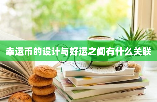 幸运币的设计与好运之间有什么关联