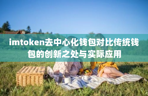 imtoken去中心化钱包对比传统钱包的创新之处与实际应用