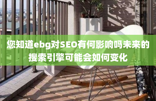 您知道ebg对SEO有何影响吗未来的搜索引擎可能会如何变化