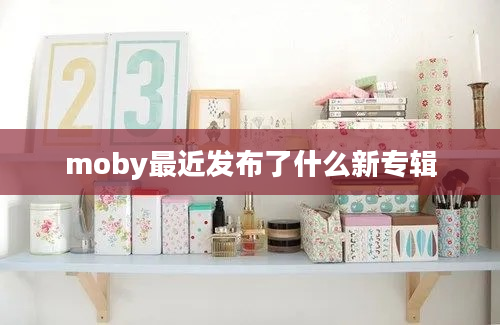 moby最近发布了什么新专辑