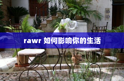 rawr 如何影响你的生活