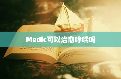 Medic可以治愈哮喘吗