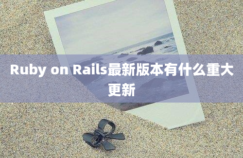 Ruby on Rails最新版本有什么重大更新