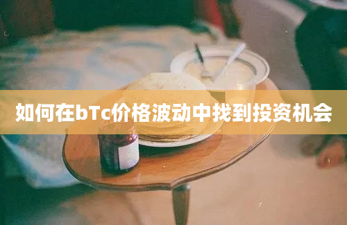 如何在bTc价格波动中找到投资机会