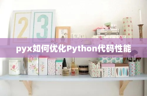 pyx如何优化Python代码性能