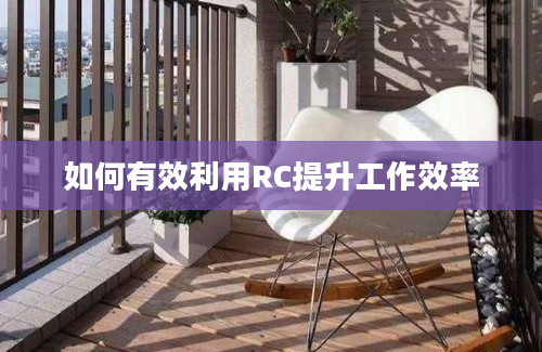 如何有效利用RC提升工作效率