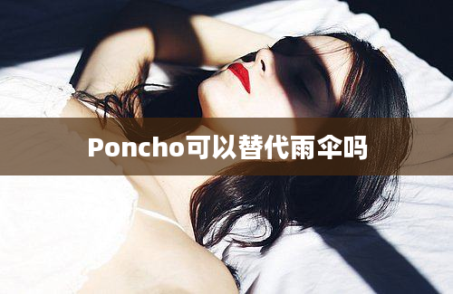 Poncho可以替代雨伞吗