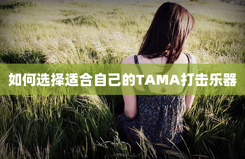 如何选择适合自己的TAMA打击乐器