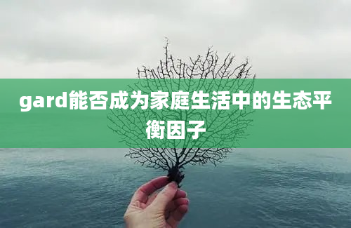 gard能否成为家庭生活中的生态平衡因子