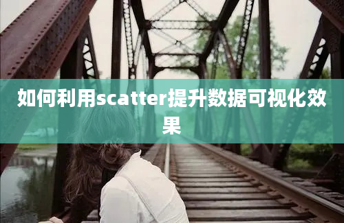 如何利用scatter提升数据可视化效果