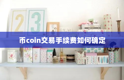 币coin交易手续费如何确定