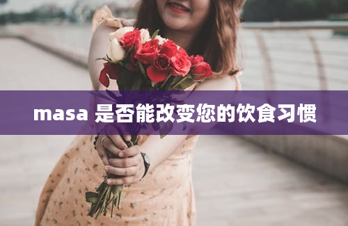 masa 是否能改变您的饮食习惯