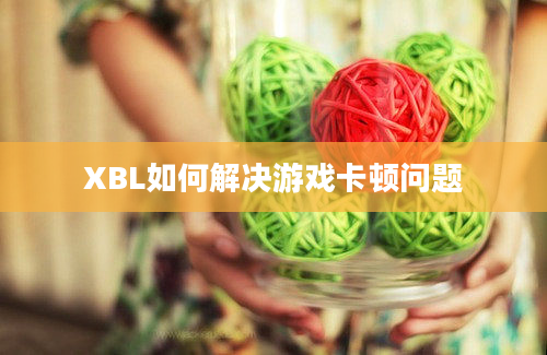 XBL如何解决游戏卡顿问题