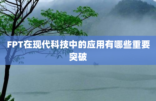 FPT在现代科技中的应用有哪些重要突破