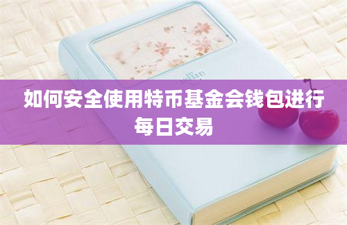 如何安全使用特币基金会钱包进行每日交易