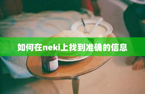 如何在neki上找到准确的信息