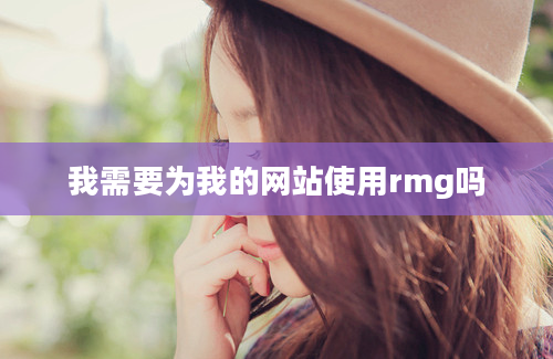 我需要为我的网站使用rmg吗