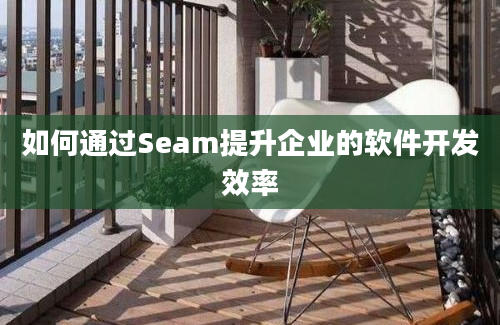 如何通过Seam提升企业的软件开发效率