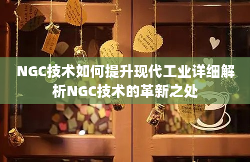 NGC技术如何提升现代工业详细解析NGC技术的革新之处