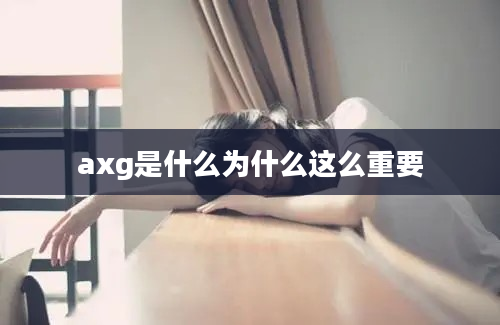 axg是什么为什么这么重要