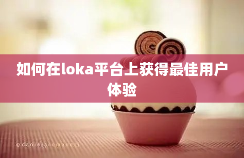 如何在loka平台上获得最佳用户体验