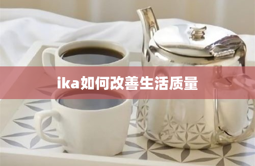 ika如何改善生活质量