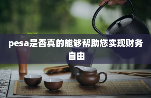 pesa是否真的能够帮助您实现财务自由