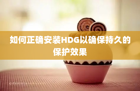 如何正确安装HDG以确保持久的保护效果