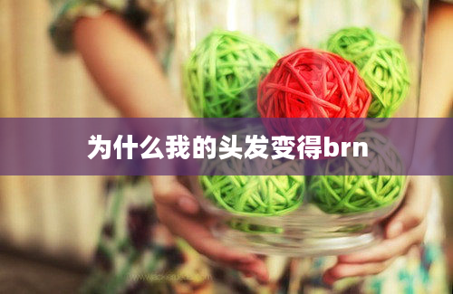 为什么我的头发变得brn