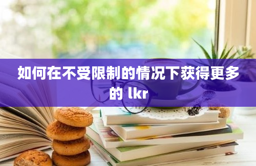 如何在不受限制的情况下获得更多的 lkr