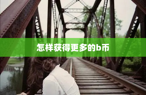 怎样获得更多的b币