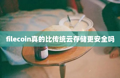 filecoin真的比传统云存储更安全吗