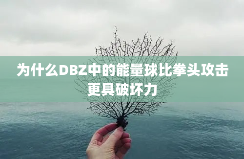 为什么DBZ中的能量球比拳头攻击更具破坏力