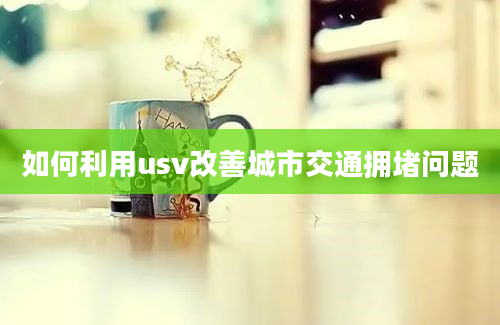 如何利用usv改善城市交通拥堵问题