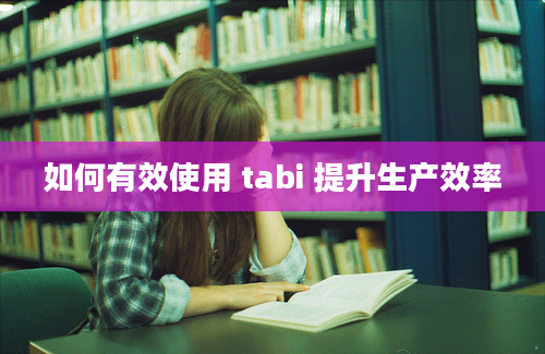 如何有效使用 tabi 提升生产效率