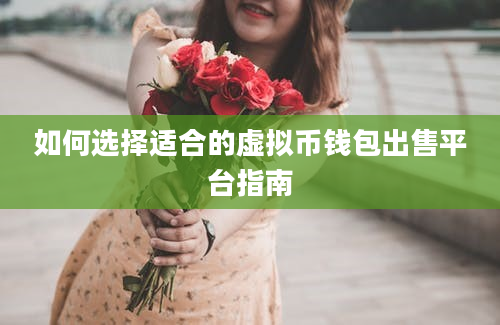 如何选择适合的虚拟币钱包出售平台指南