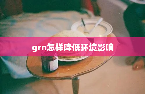 grn怎样降低环境影响