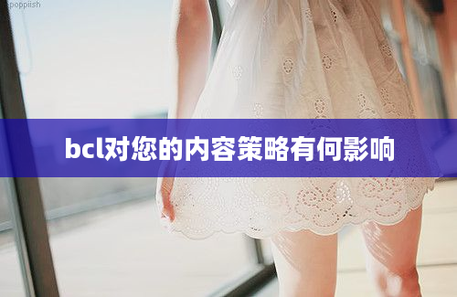 bcl对您的内容策略有何影响