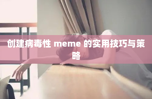 创建病毒性 meme 的实用技巧与策略