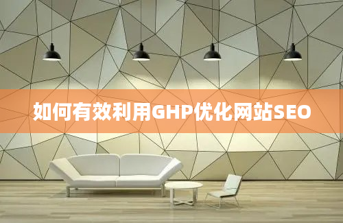 如何有效利用GHP优化网站SEO