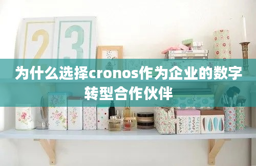 为什么选择cronos作为企业的数字转型合作伙伴