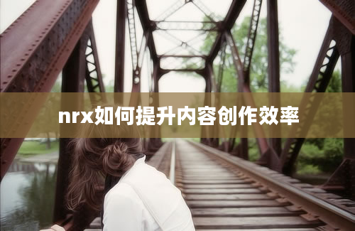 nrx如何提升内容创作效率