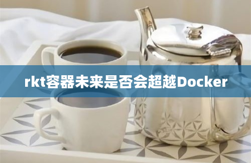 rkt容器未来是否会超越Docker