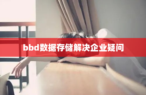 bbd数据存储解决企业疑问