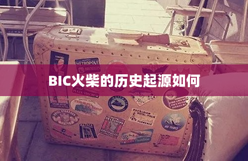 BIC火柴的历史起源如何