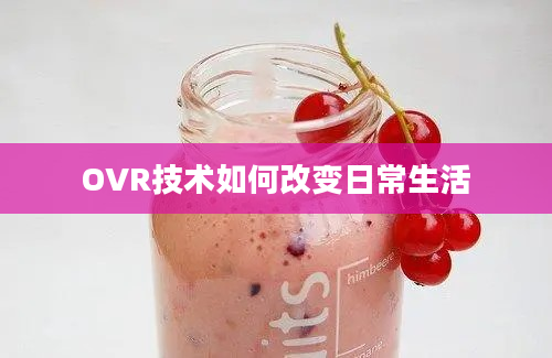 OVR技术如何改变日常生活