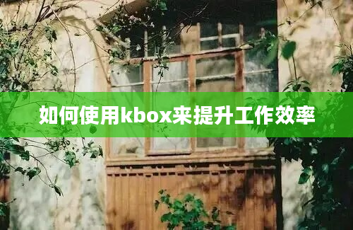 如何使用kbox来提升工作效率