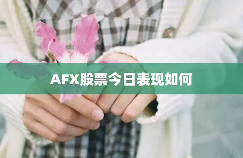 AFX股票今日表现如何