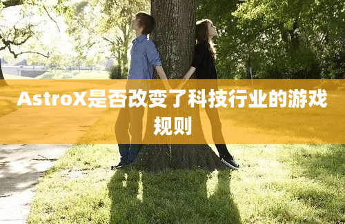 AstroX是否改变了科技行业的游戏规则