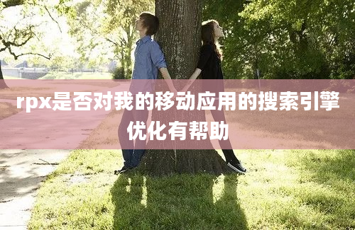 rpx是否对我的移动应用的搜索引擎优化有帮助